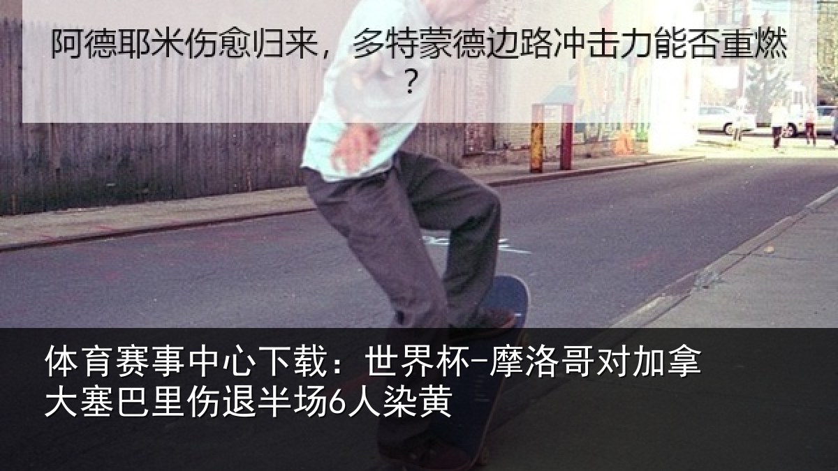 体育赛事中心下载:世界杯-摩洛哥对加拿大塞巴里伤退半场6人染黄