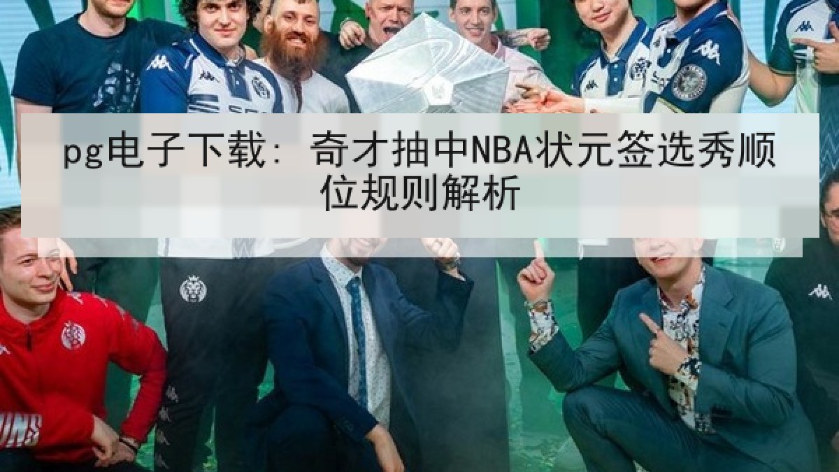 pg电子下载: 奇才抽中NBA状元签选秀顺位规则解析