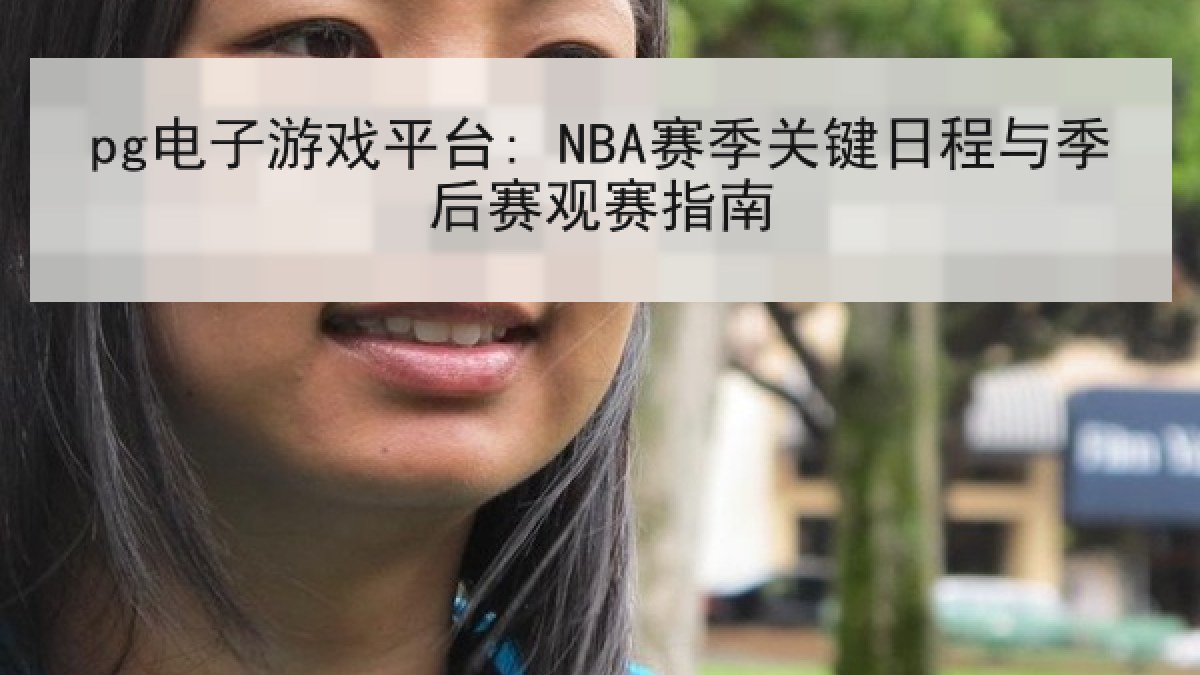 pg电子游戏平台: NBA赛季关键日程与季后赛观赛指南