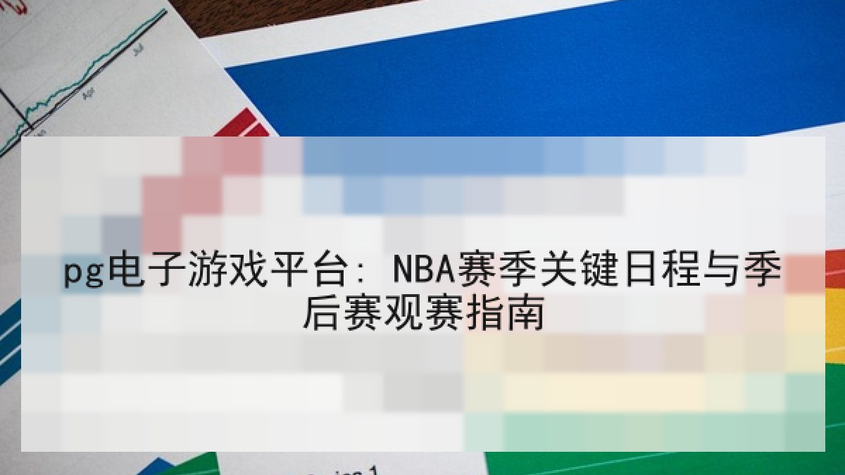 pg电子游戏平台: NBA赛季关键日程与季后赛观赛指南