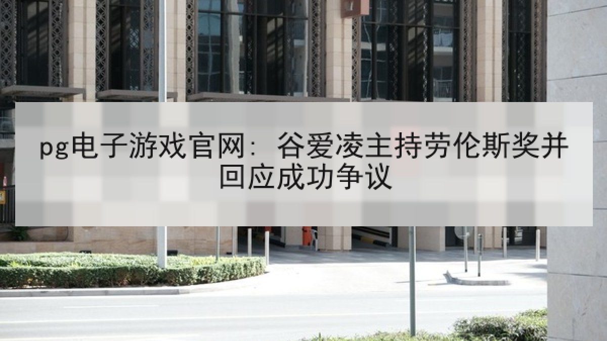 pg电子游戏官网: 谷爱凌主持劳伦斯奖并回应成功争议