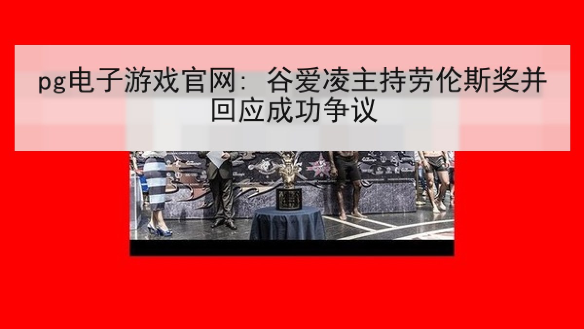 pg电子游戏官网: 谷爱凌主持劳伦斯奖并回应成功争议