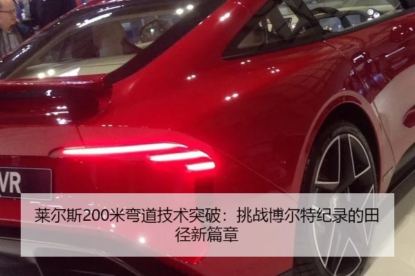 莱尔斯200米弯道技术突破：挑战博尔特纪录的田径新篇章