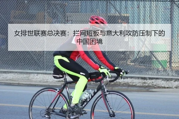 女排世联赛总决赛：拦网短板与意大利攻防压制下的中国困境