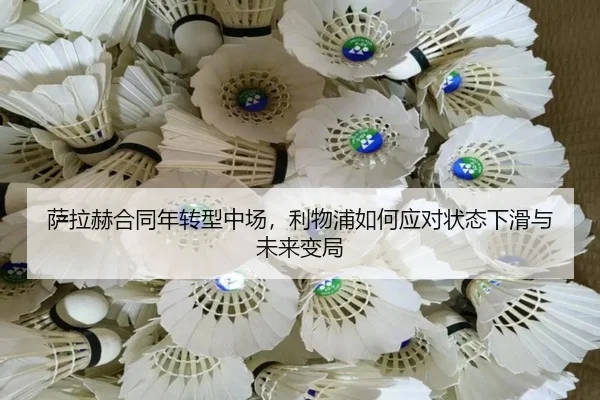 萨拉赫合同年转型中场，利物浦如何应对状态下滑与未来变局