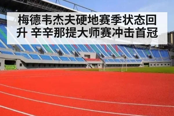 梅德韦杰夫硬地赛季状态回升 辛辛那提大师赛冲击首冠